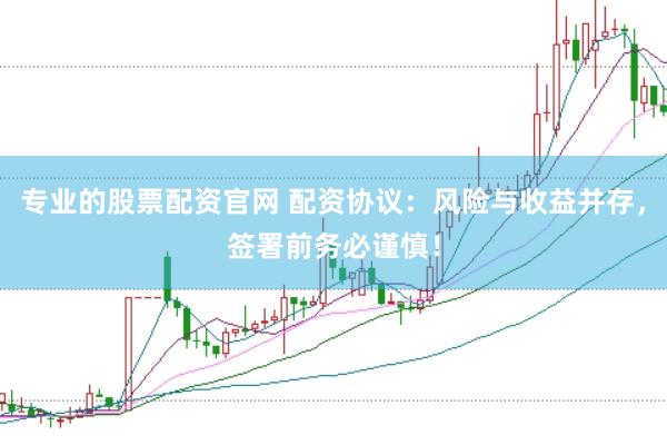 专业的股票配资官网 配资协议：风险与收益并存，签署前务必谨慎！