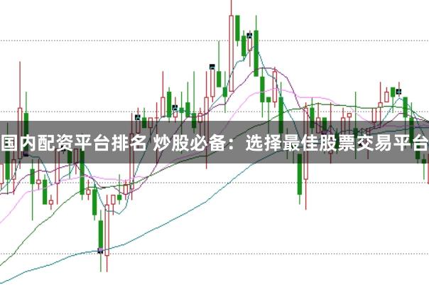 国内配资平台排名 炒股必备：选择最佳股票交易平台