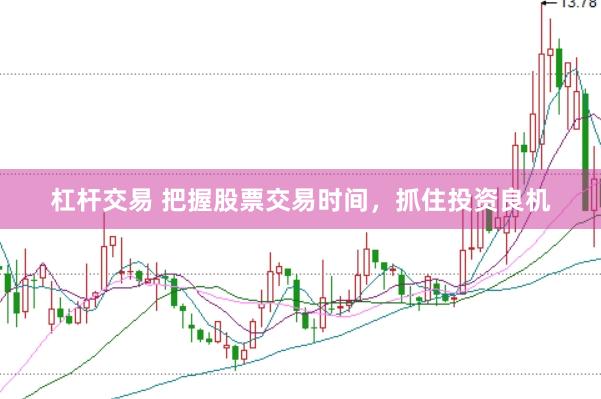 杠杆交易 把握股票交易时间，抓住投资良机