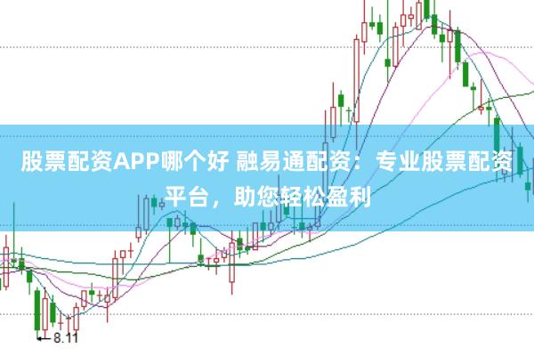股票配资APP哪个好 融易通配资：专业股票配资平台，助您轻松盈利