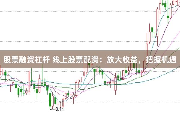 股票融资杠杆 线上股票配资：放大收益，把握机遇