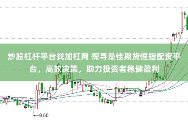 炒股杠杆平台找加杠网 探寻最佳期货恒指配资平台，高效决策，助力投资者稳健盈利