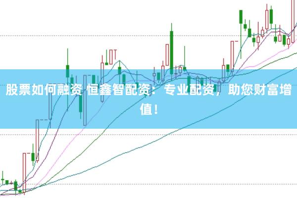 股票如何融资 恒鑫智配资：专业配资，助您财富增值！