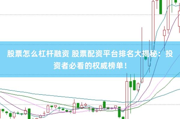 股票怎么杠杆融资 股票配资平台排名大揭秘：投资者必看的权威榜单！