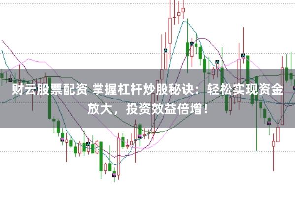 财云股票配资 掌握杠杆炒股秘诀：轻松实现资金放大，投资效益倍增！