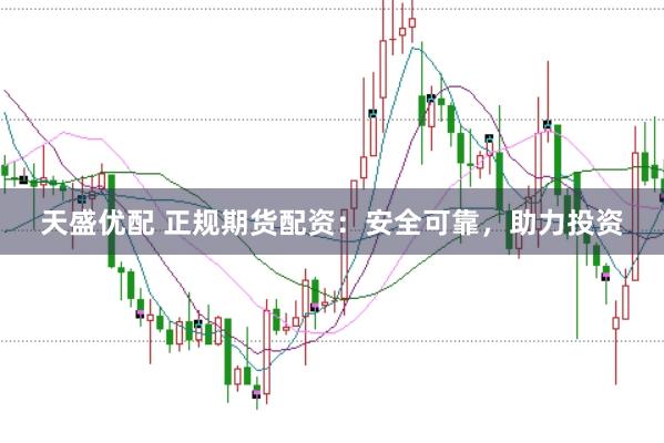 天盛优配 正规期货配资：安全可靠，助力投资
