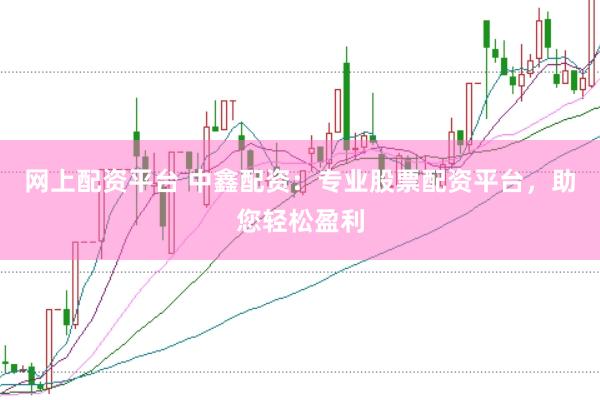 网上配资平台 中鑫配资：专业股票配资平台，助您轻松盈利