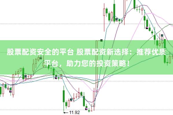 股票配资安全的平台 股票配资新选择：推荐优质平台，助力您的投资策略！