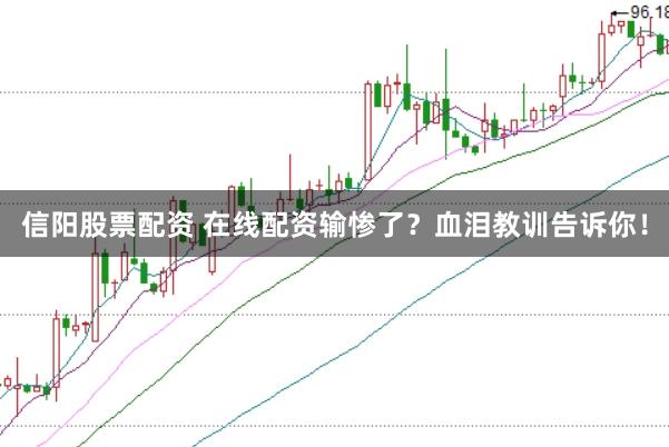 信阳股票配资 在线配资输惨了？血泪教训告诉你！