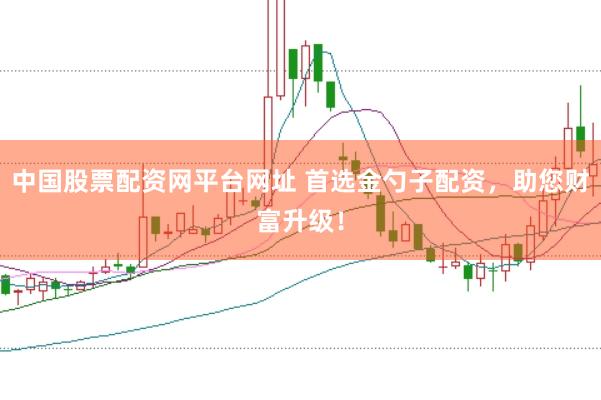 中国股票配资网平台网址 首选金勺子配资，助您财富升级！