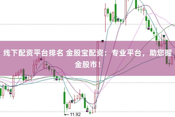 线下配资平台排名 金股宝配资：专业平台，助您掘金股市！