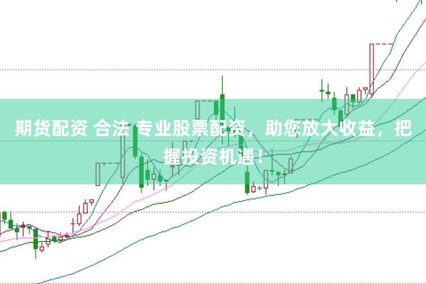 期货配资 合法 专业股票配资，助您放大收益，把握投资机遇！
