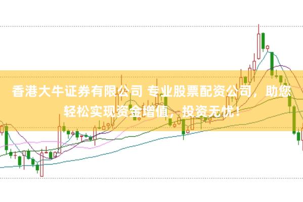 香港大牛证券有限公司 专业股票配资公司，助您轻松实现资金增值，投资无忧！