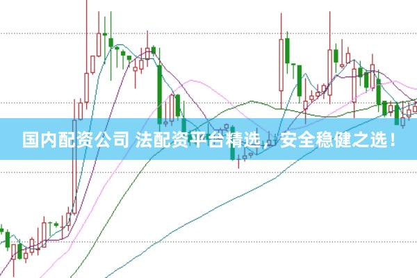 国内配资公司 法配资平台精选，安全稳健之选！