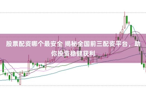 股票配资哪个最安全 揭秘全国前三配资平台，助你投资稳健获利
