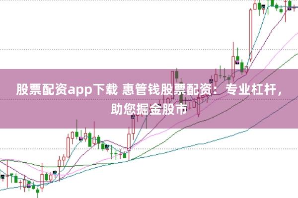 股票配资app下载 惠管钱股票配资：专业杠杆，助您掘金股市