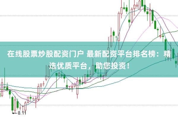 在线股票炒股配资门户 最新配资平台排名榜：精选优质平台，助您投资！