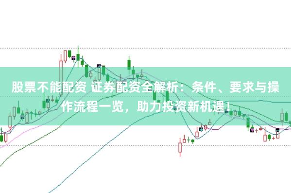 股票不能配资 证券配资全解析：条件、要求与操作流程一览，助力投资新机遇！