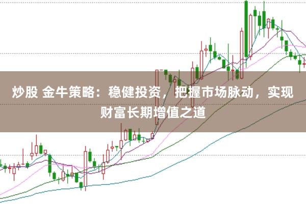 炒股 金牛策略：稳健投资，把握市场脉动，实现财富长期增值之道