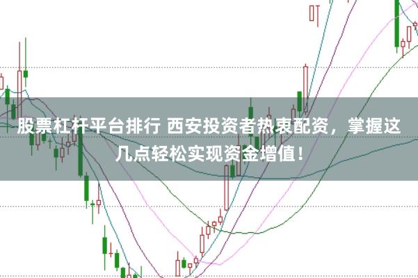 股票杠杆平台排行 西安投资者热衷配资，掌握这几点轻松实现资金增值！