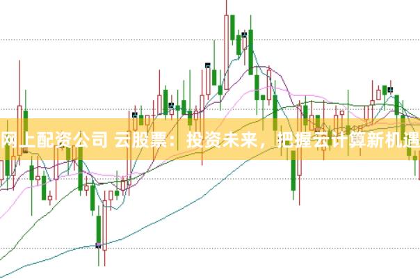 网上配资公司 云股票：投资未来，把握云计算新机遇