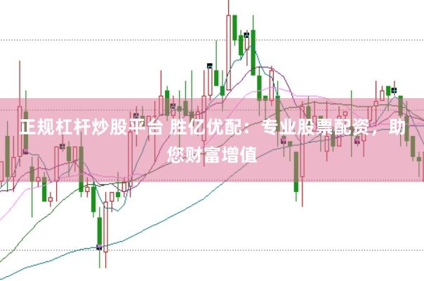 正规杠杆炒股平台 胜亿优配：专业股票配资，助您财富增值