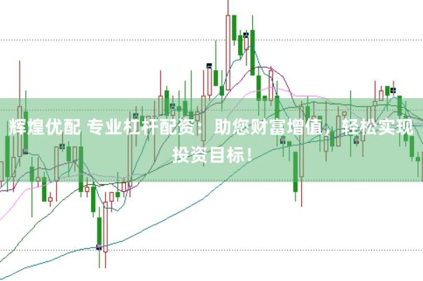 辉煌优配 专业杠杆配资：助您财富增值，轻松实现投资目标！
