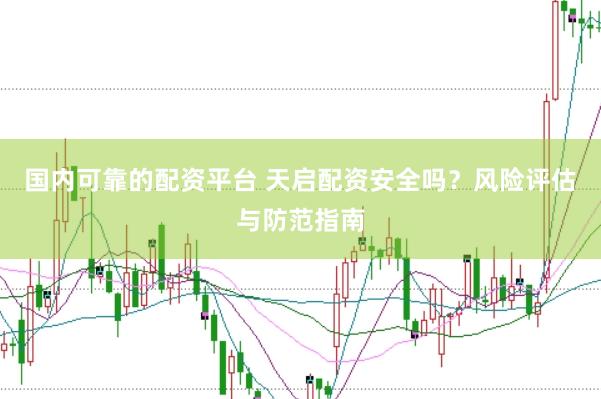 国内可靠的配资平台 天启配资安全吗？风险评估与防范指南