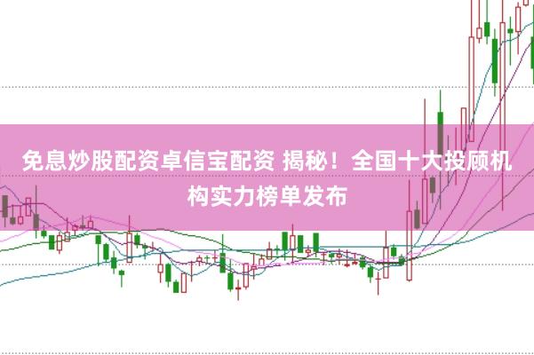 免息炒股配资卓信宝配资 揭秘！全国十大投顾机构实力榜单发布