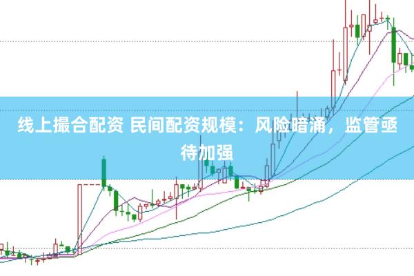 线上撮合配资 民间配资规模：风险暗涌，监管亟待加强