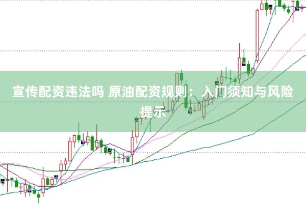 宣传配资违法吗 原油配资规则：入门须知与风险提示