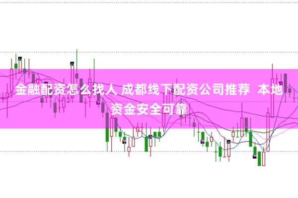 金融配资怎么找人 成都线下配资公司推荐  本地资金安全可靠