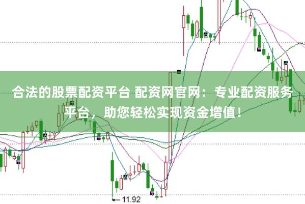 合法的股票配资平台 配资网官网：专业配资服务平台，助您轻松实现资金增值！