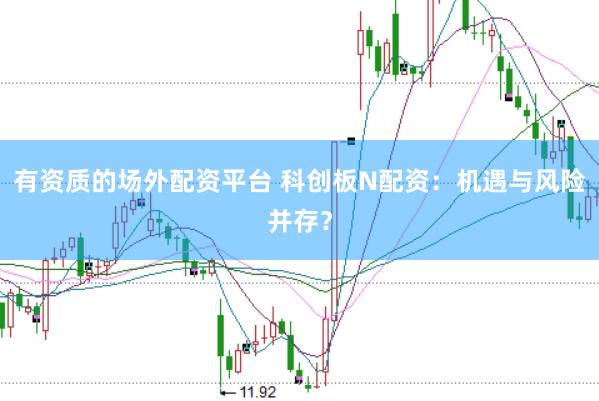 有资质的场外配资平台 科创板N配资：机遇与风险并存？