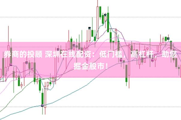 券商的投顾 深圳在线配资：低门槛，高杠杆，助您掘金股市！