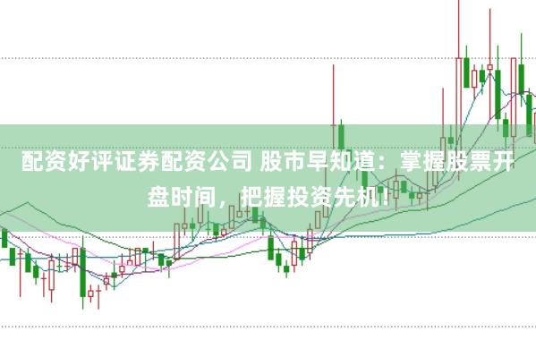 配资好评证券配资公司 股市早知道：掌握股票开盘时间，把握投资先机！