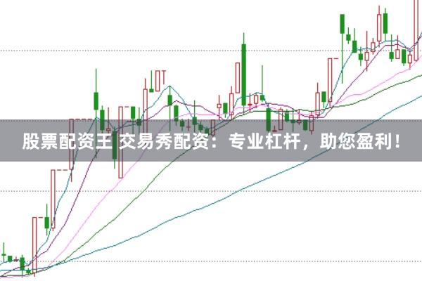 股票配资王 交易秀配资：专业杠杆，助您盈利！