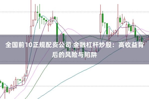全国前10正规配资公司 金融杠杆炒股：高收益背后的风险与陷阱