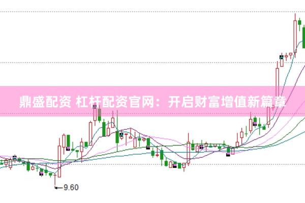 鼎盛配资 杠杆配资官网：开启财富增值新篇章