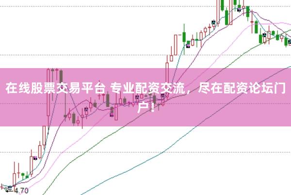 在线股票交易平台 专业配资交流，尽在配资论坛门户！