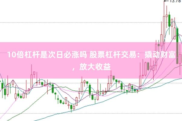 10倍杠杆是次日必涨吗 股票杠杆交易：撬动财富，放大收益