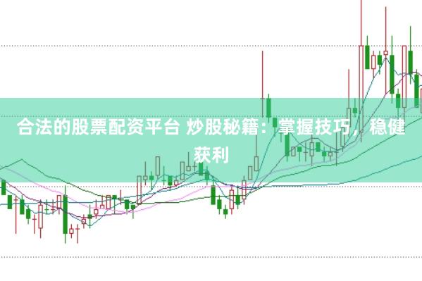 合法的股票配资平台 炒股秘籍：掌握技巧，稳健获利