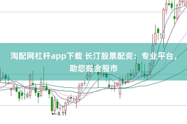 淘配网杠杆app下载 长汀股票配资：专业平台，助您掘金股市
