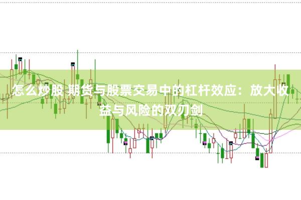 怎么炒股 期货与股票交易中的杠杆效应：放大收益与风险的双刃剑