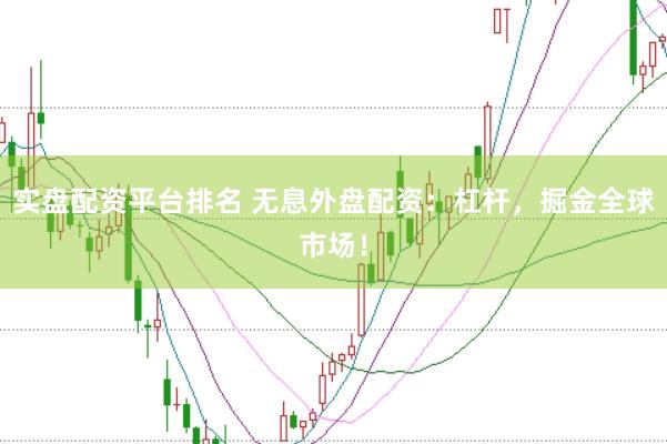 实盘配资平台排名 无息外盘配资：杠杆，掘金全球市场！