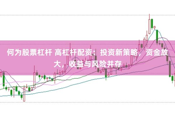 何为股票杠杆 高杠杆配资：投资新策略，资金放大，收益与风险并存
