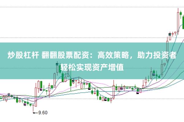 炒股杠杆 翻翻股票配资：高效策略，助力投资者轻松实现资产增值