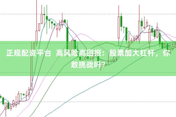 正规配资平台  高风险高回报：股票加大杠杆，你敢挑战吗？