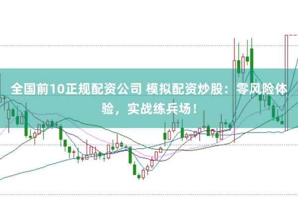 全国前10正规配资公司 模拟配资炒股：零风险体验，实战练兵场！