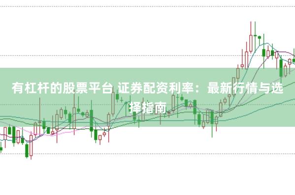 有杠杆的股票平台 证券配资利率：最新行情与选择指南